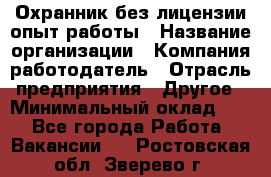 Охранник без лицензии опыт работы › Название организации ­ Компания-работодатель › Отрасль предприятия ­ Другое › Минимальный оклад ­ 1 - Все города Работа » Вакансии   . Ростовская обл.,Зверево г.